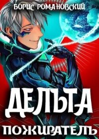 Дельта. Том VII: Пожиратель (СИ) - Романовский Борис (читать книги онлайн TXT, FB2) 📗