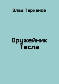 Оружейник Тесла (СИ) - Тарханов Влад (книги онлайн читать бесплатно TXT, FB2) 📗