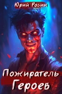 Пожиратель Героев (СИ) - Розин Юрий (бесплатные версии книг TXT, FB2) 📗