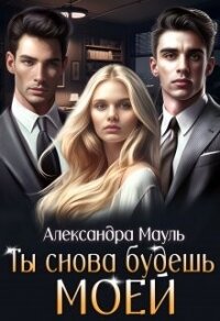 Ты снова будешь моей (СИ) - Мауль Александра (книги онлайн бесплатно TXT, FB2) 📗