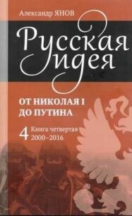 Русская идея от Николая I до Путина. Книга IV-2000-2016 - Янов Александр Львович (мир книг .TXT, .FB2) 📗