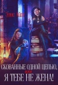 Скованные одной цепью, или Я тебе не жена! (СИ) - Элис Айт (книга жизни .TXT, .FB2) 📗
