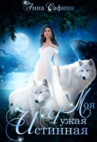 Моя. Чужая. Истинная (СИ) - Сафина Анна (хороший книги онлайн бесплатно TXT, FB2) 📗