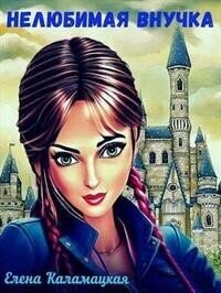 Нелюбимая внучка (СИ) - Каламацкая Елена Александровна (читать книги бесплатно полные версии txt, fb2) 📗