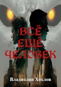 Всё ещё человек (СИ) - Хохлов Владислав (читаем книги бесплатно .txt, .fb2) 📗