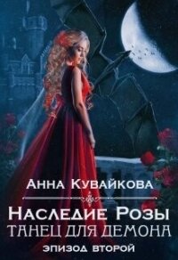 Наследие Розы: Танец для демона. Эпизод 2 (СИ) - Кувайкова Анна Александровна (книги бесплатно полные версии txt, fb2) 📗