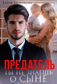 Предатель. Ты не знаешь о сыне (СИ) - Безрукова Елена (читать книги онлайн бесплатно полные версии .txt, .fb2) 📗