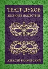 Театр Духов: Весеннее Нашествие (СИ) - Ранжевский Алексей (книга жизни .txt, .fb2) 📗