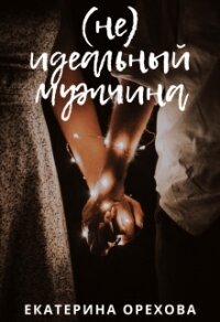 (Не) идеальный мужчина (СИ) - Орехова Екатерина (читать книги полностью без сокращений .TXT, .FB2) 📗