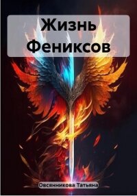 Жизнь Фениксов (СИ) - Овсянникова Татьяна Владимировна (книги онлайн бесплатно .txt, .fb2) 📗