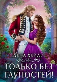 Только без глупостей! (СИ) - Хейди Лена (читать полностью книгу без регистрации txt, fb2) 📗