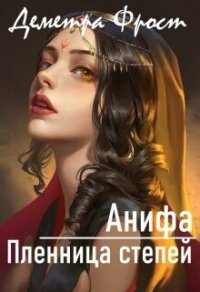 Анифа. Пленница степей (СИ) - Фрост Деметра (читать книги онлайн бесплатно полностью без txt, fb2) 📗