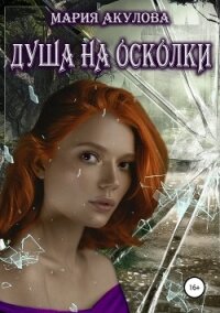 Душа на осколки - Акулова Мария (читать книги онлайн полностью без сокращений TXT, FB2) 📗