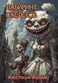 Лабиринт Скелетов (СИ) - Якушева Анастасия (читать книги онлайн без txt, fb2) 📗