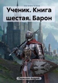 Ученик. Книга шестая. Барон - Первухин Андрей Евгеньевич (читать лучшие читаемые книги txt, fb2) 📗