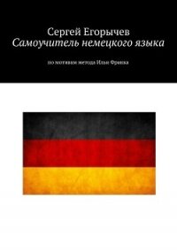 Самоучитель немецкого языка. По мотивам метода Ильи Франка - Егорычев Сергей (серии книг читать бесплатно .txt, .fb2) 📗