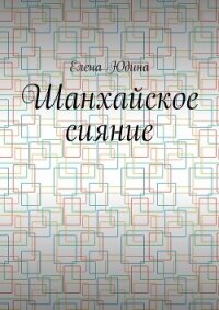 Шанхайское сияние - Юдина Елена (читаем бесплатно книги полностью txt, fb2) 📗