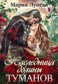 Наследница долины туманов - Лунёва Мария (читать полностью книгу без регистрации .TXT, .FB2) 📗