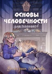 Основы человечности для чайников (СИ) - Шашкова Екатерина Владимировна (книги хорошего качества .TXT, .FB2) 📗