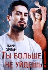 Ты больше не уйдешь! (СИ) - Орлан Нари (книги онлайн без регистрации полностью .txt, .fb2) 📗