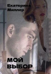 Мой выбор (СИ) - Миллер Екатерина (читать полностью книгу без регистрации TXT, FB2) 📗