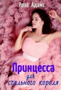 Принцесса для стального короля (СИ) - Адамс Роза (читать книги онлайн полностью без регистрации TXT, FB2) 📗