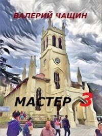 Мастер 3 (СИ) - Чащин Валерий (бесплатные онлайн книги читаем полные версии TXT, FB2) 📗