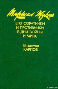 Маршал Жуков, его соратники и противники в годы войны и мира. Книга I - Карпов Владимир Васильевич