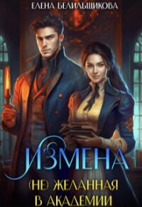 Измена. (не) желанная в Академии (СИ) - Белильщикова Елена (книга жизни .txt, .fb2) 📗