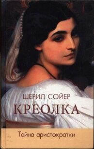 Креолка. Тайна аристократки - Сойер Шерил (книги хорошем качестве бесплатно без регистрации .TXT, .FB2) 📗