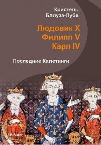 Людовик X, Филипп V, Карл IV. Последние Капетинги (ЛП) - Балуза-Лубе Кристель (книга регистрации txt, fb2) 📗