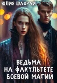 Ведьма на факультете боевой магии (СИ) - Шахрай Юлия (первая книга TXT, FB2) 📗