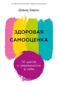 Здоровая самооценка: 10 шагов к уверенности в себе - Бернс Дэвид (читаем книги онлайн бесплатно .TXT, .FB2) 📗