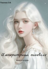 Императрица поневоле. Книга вторая (СИ) - Павлова Зарина (библиотека электронных книг txt, fb2) 📗