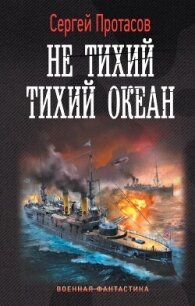 Не тихий Тихий океан - Протасов Сергей Анатольевич (читать полностью бесплатно хорошие книги TXT, FB2) 📗