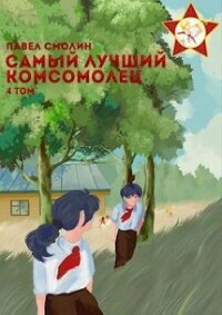 Самый лучший комсомолец. Том четвертый (СИ) - Смолин Павел (серия книг .TXT, .FB2) 📗