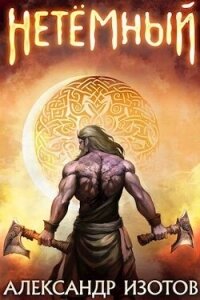 НеТемный (СИ) - Изотов Александр (бесплатные онлайн книги читаем полные .TXT, .FB2) 📗