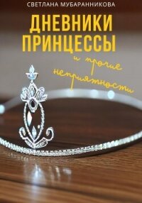 Дневники принцессы и прочие неприятности (СИ) - Мубаранникова Светлана (книги онлайн без регистрации .TXT, .FB2) 📗