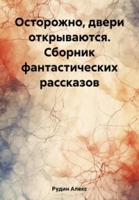 Осторожно, двери открываются. Сборник фантастических рассказов - Рудин Алекс (прочитать книгу .TXT, .FB2) 📗