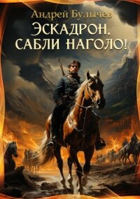 Эскадрон, сабли наголо! - Булычев Андрей Алексеевич (книги онлайн бесплатно серия txt, fb2) 📗