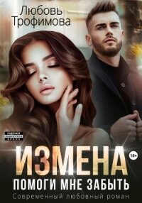 Измена. Помоги мне забыть - Трофимова Любовь (читать книги полностью без сокращений .txt, .fb2) 📗