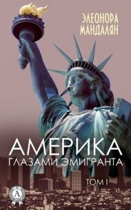 Америка глазами эмигранта. Том 1 - Мандалян Элеонора Александровна (книги онлайн полностью бесплатно .TXT, .FB2) 📗