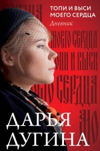 Топи и выси моего сердца. Дневник - Дугина Дарья Александровна (электронную книгу бесплатно без регистрации TXT, FB2) 📗