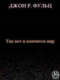 Так вот и кончится мир (ЛП) - Фульц Джон Р. (читаем книги бесплатно TXT, FB2) 📗