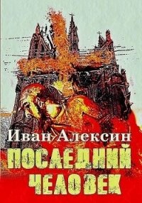 Последний человек (СИ) - Алексин Иван (читать книги полные .TXT, .FB2) 📗