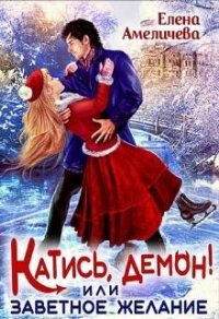 Катись, демон! или Заветное желание (СИ) - Амеличева Елена (электронные книги бесплатно .txt, .fb2) 📗