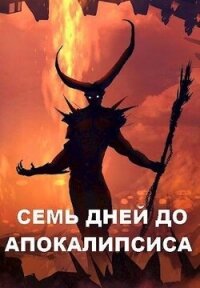 Семь дней до Апокалипсиса (СИ) - Чайка Дмитрий (читать полностью книгу без регистрации .TXT, .FB2) 📗