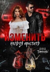 Изменить нельзя простить (СИ) - Томченко Анна (читаемые книги читать онлайн бесплатно txt, fb2) 📗