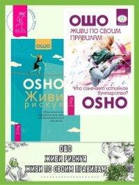 Живи по своим правилам: Что означает истинное бунтарство? Живи рискуя: Обыкновенное просветление для - Раджниш (Ошо) Бхагаван Шри