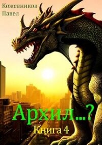 Архил...? 4 (СИ) - Кожевников Павел (бесплатные онлайн книги читаем полные .txt, .fb2) 📗